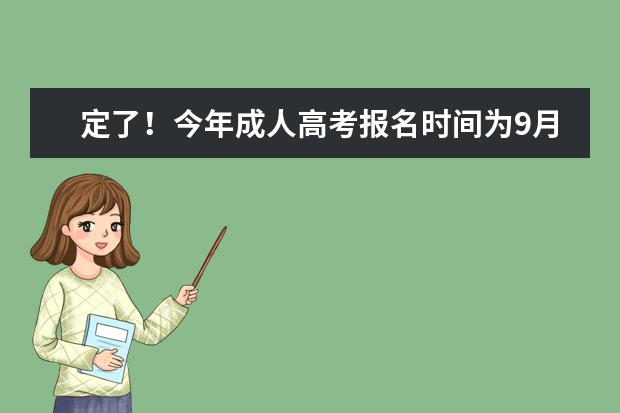 定了!今年成人高考报名时间为9月1日-8日(成人高考报名截止时间2022年)