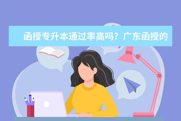 函授专升本通过率高吗？广东函授的学校有哪些呢？(广东函授专升本)