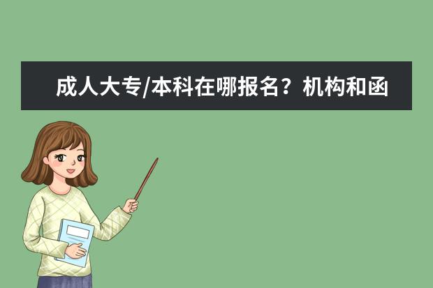 成人大专/本科在哪报名？机构和函授点有什么区别？(成人大专跟函授有什么区别)