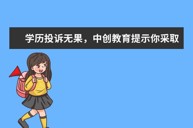 学历投诉无果，中创教育提示你采取这个方法(中创教育学习多久毕业)