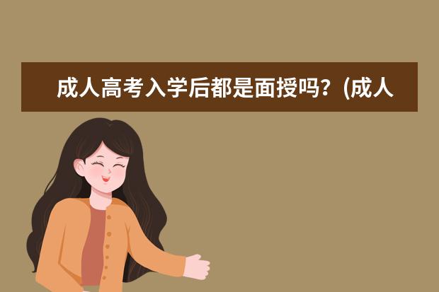 成人高考入学后都是面授吗?(成人高考有必要参加面授课吗)