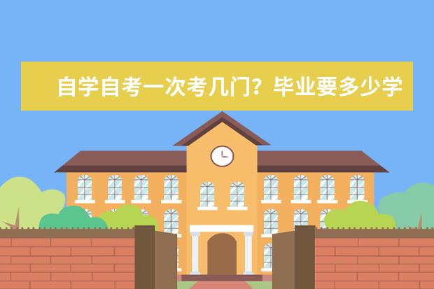 自学自考一次考几门？毕业要多少学分？(成人自考一年考几门课)