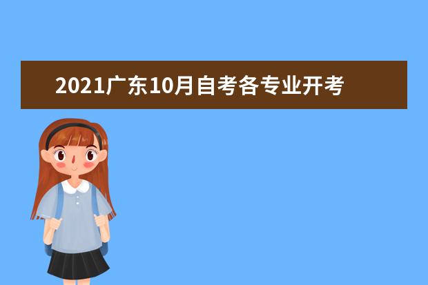 2021广东10月自考各专业开考课程考试时间安排表公布(2021年广东自考本科考试时间)
