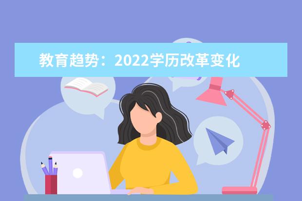 教育趋势：2022学历改革变化 未来提升学历将更严格(网上成人学历提升是真实的吗)