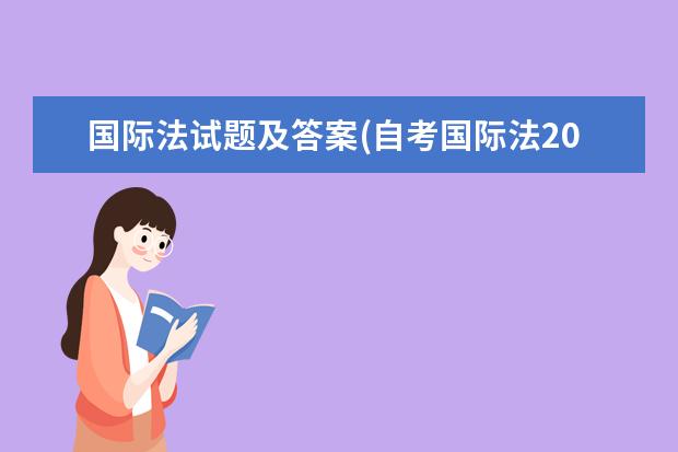 国际法试题及答案(自考国际法2022年10月真题及答案)