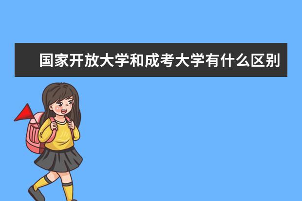 国家开放大学和成考大学有什么区别？如何选择？(国家开放大学和成考有哪些区别)