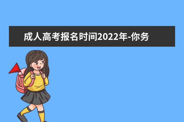 成人高考报名时间2022年-你务必要知道(成人高考报名时间2022年截止时间)