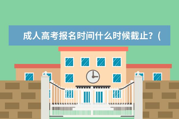 成人高考报名时间什么时候截止？(广西2022年成人高考报名截止时间)