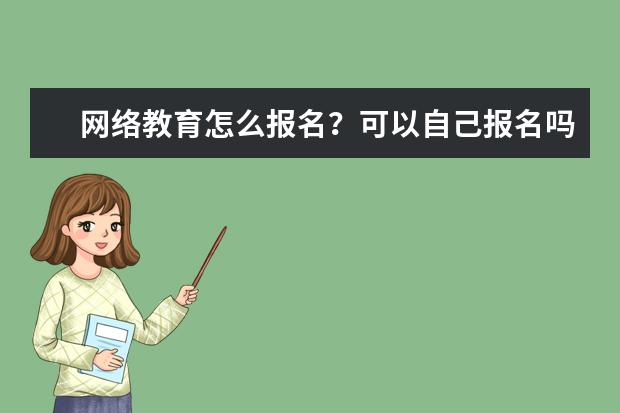 网络教育怎么报名?可以自己报名吗?(网络教育怎么报名?可以自己报名吗)