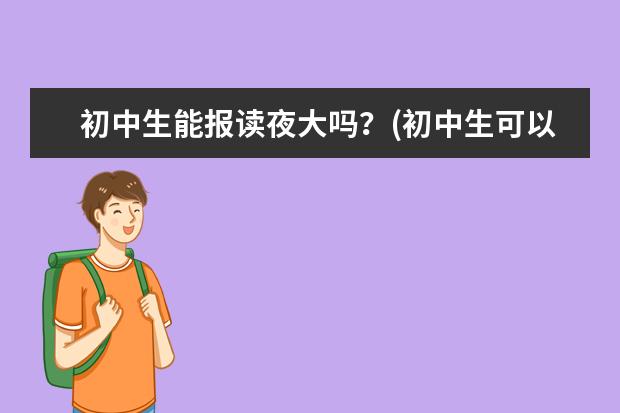 初中生能报读夜大吗?(初中生可以去读夜大吗)