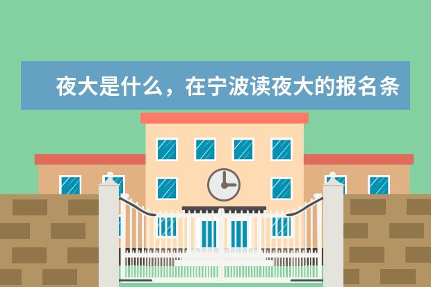 夜大是什么，在宁波读夜大的报名条件？(宁波哪里可以读夜大)