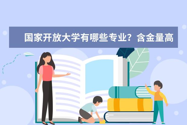 国家开放大学有哪些专业?含金量高吗?(国家开放大学哪个专业含金量高)