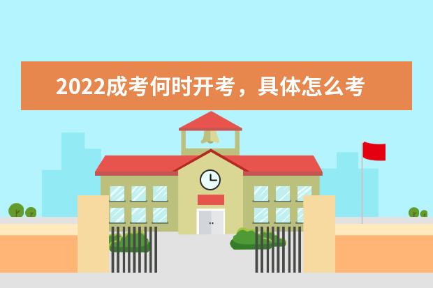 2022成考何时开考，具体怎么考？考些什么内容？(成考2022什么时候开考)