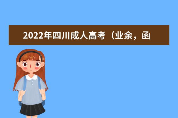 2022年四川成人高考(业余,函授)报考流程(函授成人本科2022年报名入口)