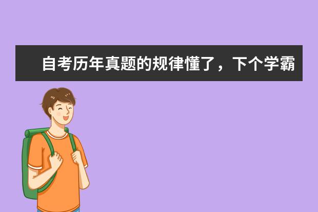 自考历年真题的规律懂了，下个学霸就是你(自考只看历年真题能考过吗)