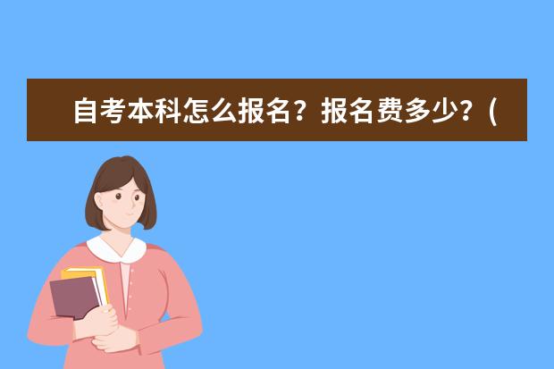 自考本科怎么报名?报名费多少?(自考本科怎么报名多少钱)