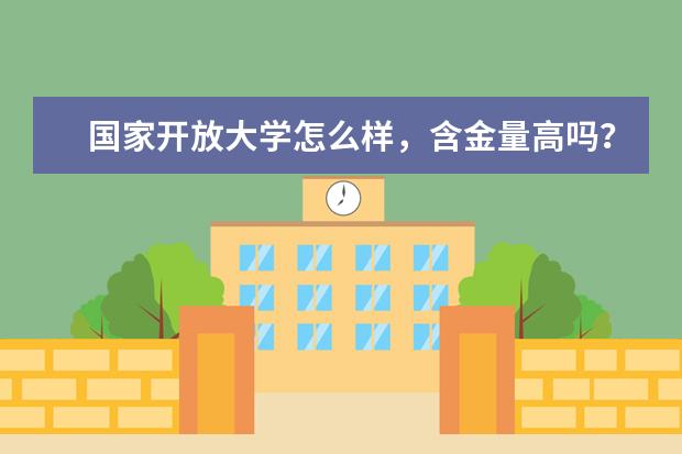 国家开放大学怎么样，含金量高吗？(国家开放大学怎么样)