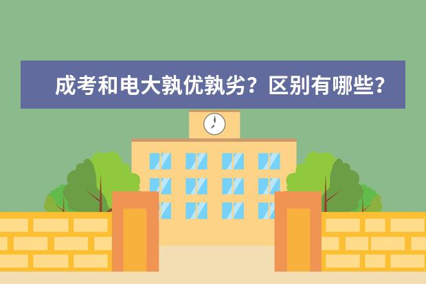 成考和电大孰优孰劣？区别有哪些？(成考和自考哪个好有什么区别)