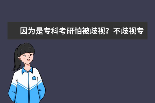 因为是专科考研怕被歧视?不歧视专科生的院校专业推荐来啦(可以考研的好的专科院校及专业)
