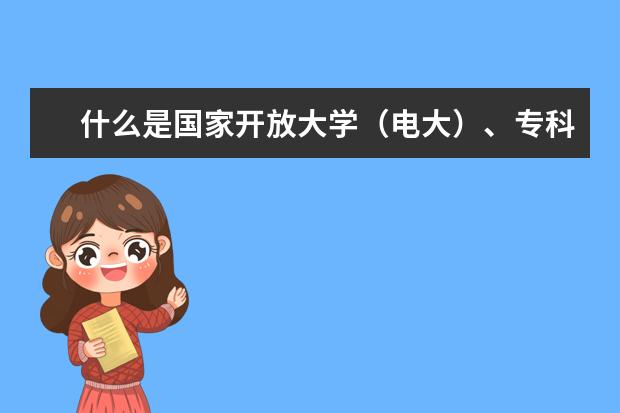 什么是国家开放大学(电大)、专科、本科有什么专业?(报考成人电大有哪些专业)