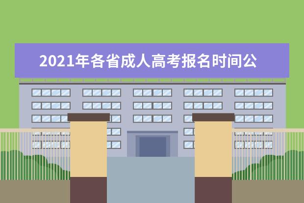 2021年各省成人高考报名时间公布(2021年各省成人高考报名时间)