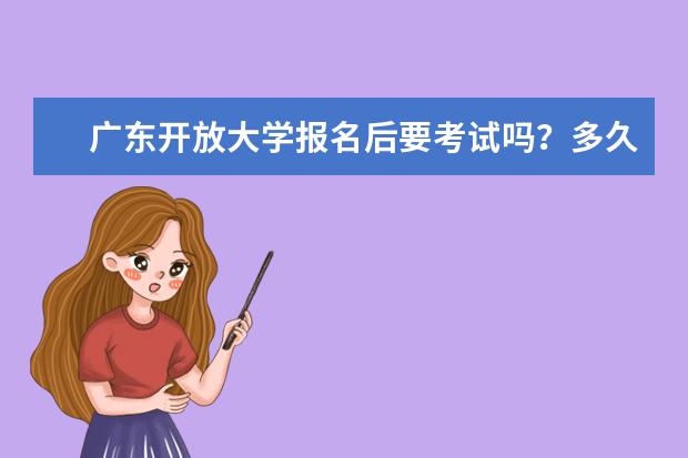 广东开放大学报名后要考试吗？多久毕业？是正规的吗？(广东开放大学没有学历可以报名吗)