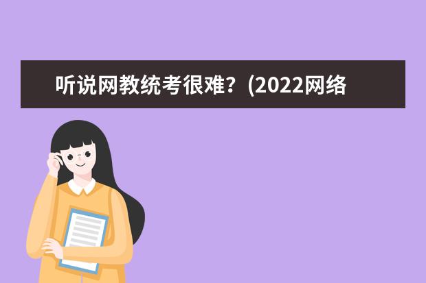 听说网教统考很难？(2022网络教育统考改革最新消息)