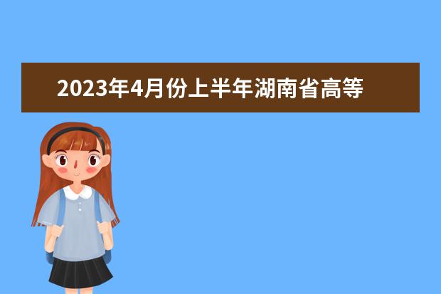 2023年4月份上半年湖南省高等教育自学考试时间安排表(湖南省2022年4月自学考试时间)