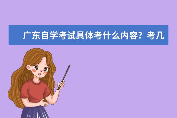 广东自学考试具体考什么内容？考几门？(广东省自学考试主要考几个科目)