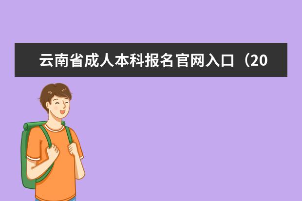 云南省成人本科报名官网入口(2020年)(云南省成人本科怎么报名)