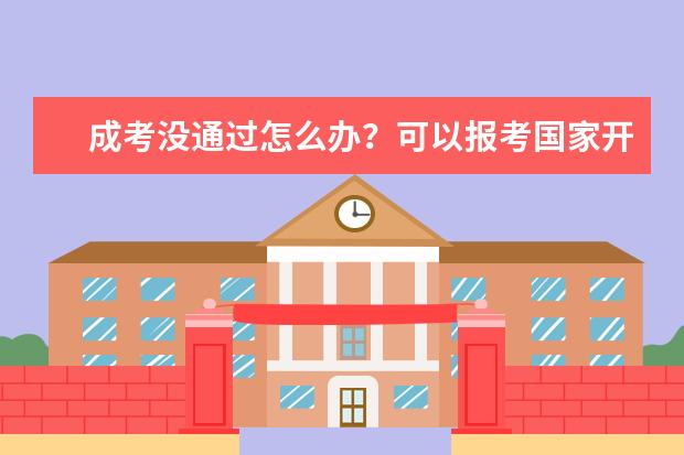 成考没通过怎么办？可以报考国家开放大学(国家开放大学需要参加成考吗)