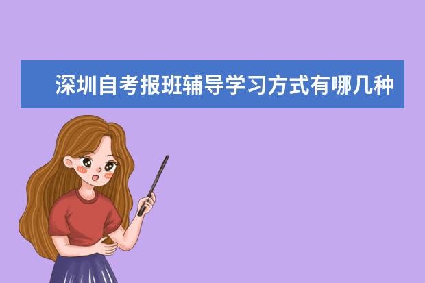 深圳自考报班辅导学习方式有哪几种?(深圳自考专科辅导)