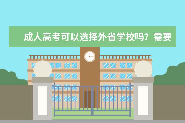 成人高考可以选择外省学校吗？需要什么条件？(成人高考能报外省学校吗)