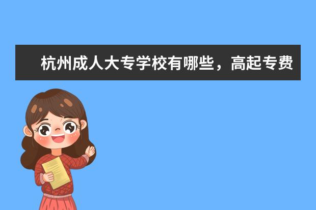 杭州成人大专学校有哪些，高起专费用多少？(杭州成人大专报名)