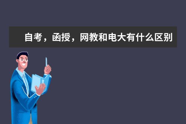 自考，函授，网教和电大有什么区别？(自考函授电大远程教育哪个好)