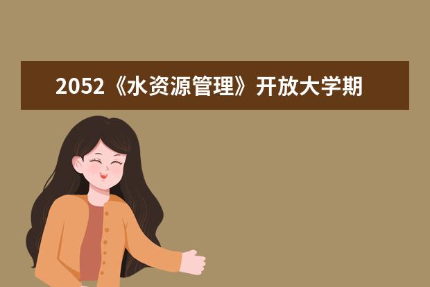 2052《水资源管理》开放大学期末考试笔试+机考题库（按拼音）(2022电大水利资源管理网考答案)