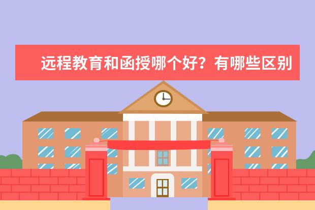 远程教育和函授哪个好?有哪些区别?(函授和远程教育哪个比较好)