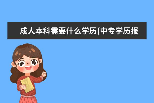 成人本科需要什么学历(中专学历报考成人本科)