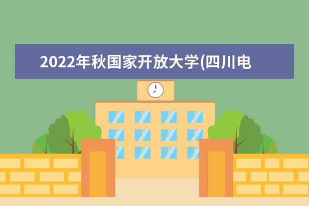 2022年秋国家开放大学(四川电大）学费多少？有哪些专业？(四川国家开放大学学费多少钱)