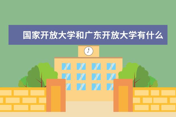 国家开放大学和广东开放大学有什么区别?(广东开放大学2022年秋季招生简章)