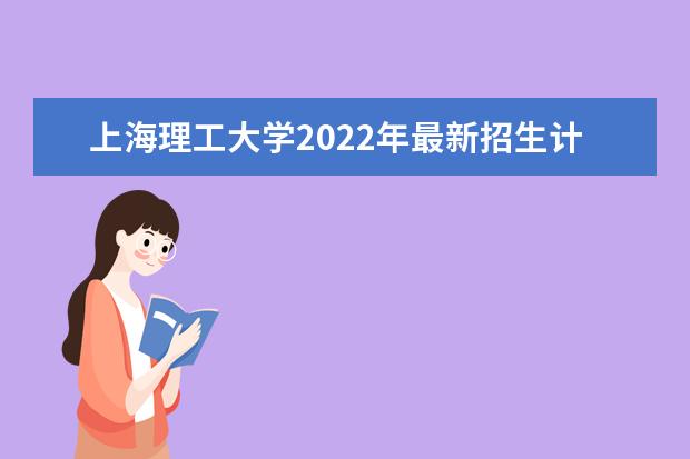 <a target="_blank" href="/academydetailr/487.html" title="上海理工大学">上海理工大学</a>2022年最新招生计划（该校今年开设专业招生人数详情）