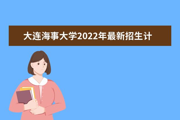 <a target="_blank" href="/academydetailr/63.html" title="大连海事大学">大连海事大学</a>2022年最新招生计划(该校今年开设专业招生人数详情)