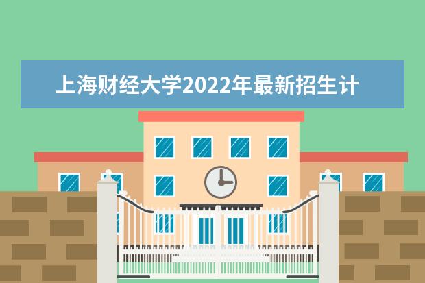 <a target="_blank" href="/academydetailr/72.html" title="上海财经大学">上海财经大学</a>2022年最新招生计划（该校今年开设专业招生人数详情）