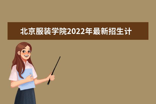 <a target="_blank" href="/academydetailr/201.html" title="北京服装学院">北京服装学院</a>2022年最新招生计划(该校今年开设专业招生人数详情)