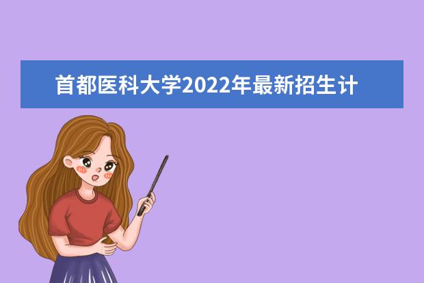 <a target="_blank" href="/academydetailr/207.html" title="首都医科大学">首都医科大学</a>2022年最新招生计划（该校今年开设专业招生人数详情）
