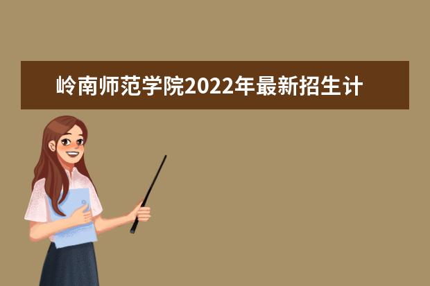 <a target="_blank" href="/academydetailr/8057.html" title="岭南师范学院">岭南师范学院</a>2022年最新招生计划（该校今年开设专业招生人数详情）