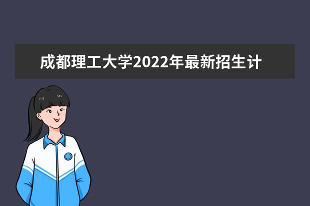 <a target="_blank" href="/academydetailr/977.html" title="成都理工大学">成都理工大学</a>2022年最新招生计划（该校今年开设专业招生人数详情）