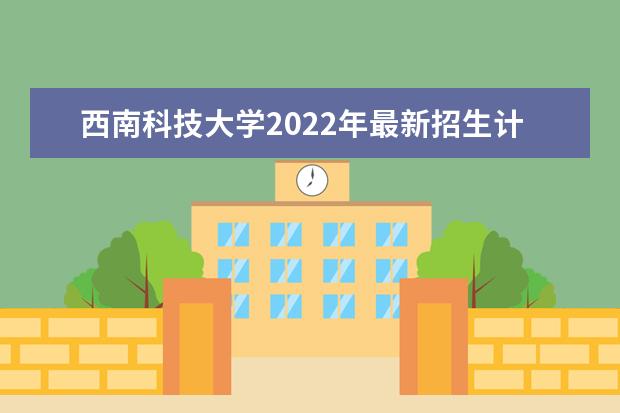 <a target="_blank" href="/academydetailr/980.html" title="西南科技大学">西南科技大学</a>2022年最新招生计划(该校今年开设专业招生人数详情)