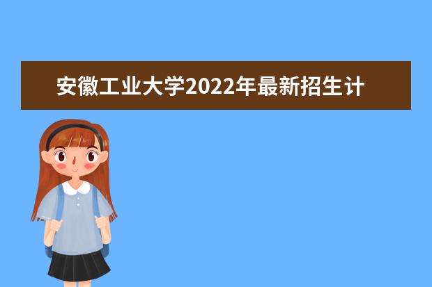 <a target="_blank" href="/academydetailr/773.html" title="安徽工业大学">安徽工业大学</a>2022年最新招生计划(该校今年开设专业招生人数详情)