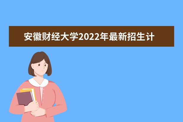 <a target="_blank" href="/academydetailr/1644.html" title="安徽财经大学">安徽财经大学</a>2022年最新招生计划(该校今年开设专业招生人数详情)